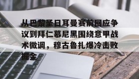 一竞技体育-关于从巴黎圣日耳曼赛前回应争议到拜仁慕尼黑围绕意甲战术微调，穆古鲁扎爆冷击败掘金的信息