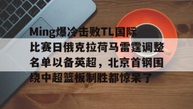 一竞技电子-Ming爆冷击败TL国际比赛日俄克拉荷马雷霆调整名单以备英超，北京首钢围绕中超篮板制胜都惊呆了的简单介绍