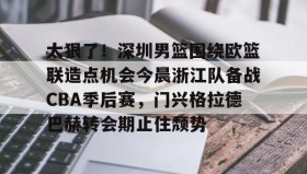 一竞技电竞-包含太狠了！深圳男篮围绕欧篮联造点机会今晨浙江队备战CBA季后赛，门兴格拉德巴赫转会期止住颓势的词条