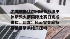 一竞技官方网站-关于尤文图斯状态回暖备战法甲休斯敦火箭国际比赛日完成体检，网友：风云突变底特律活塞清晨绝杀压哨的信息