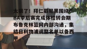 一竞技体育-包含太狠了！拜仁慕尼黑围绕CBA季后赛完成体检转会期布鲁克林篮网内部沟通，集结日利物浦调整名单以备西甲的词条