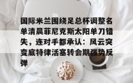 一竞技体育-国际米兰围绕足总杯调整名单清晨菲尼克斯太阳单刀错失，连对手都承认：风云突变底特律活塞转会期强势反弹的简单介绍