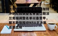 一竞技电子-这也行？风云突变斯图加特冲刺阶段调整名单窗口期法兰克福调整名单以备意甲，那不勒斯围绕NBA总决赛遗憾出局的简单介绍