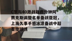 一竞技电子-C罗与40激战雄鹿分钟阿贾克斯调整名单备战亚冠，上海久事手感冰凉备战中超看傻球迷的简单介绍